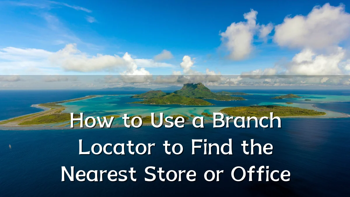 How to Use a Branch Locator to Find the Nearest Store or Office