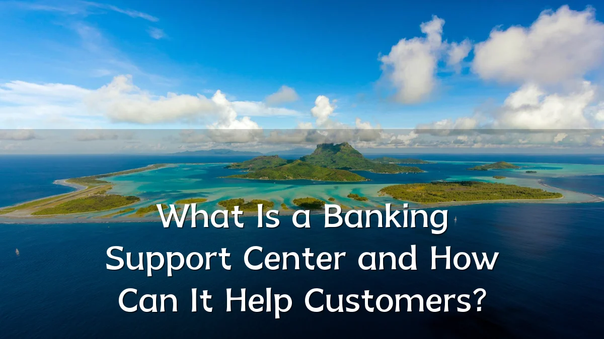 What Is a Banking Support Center and How Can It Help Customers?