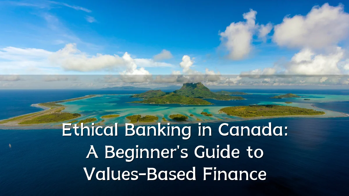 Ethical Banking in Canada: A Beginner's Guide to Values-Based Finance