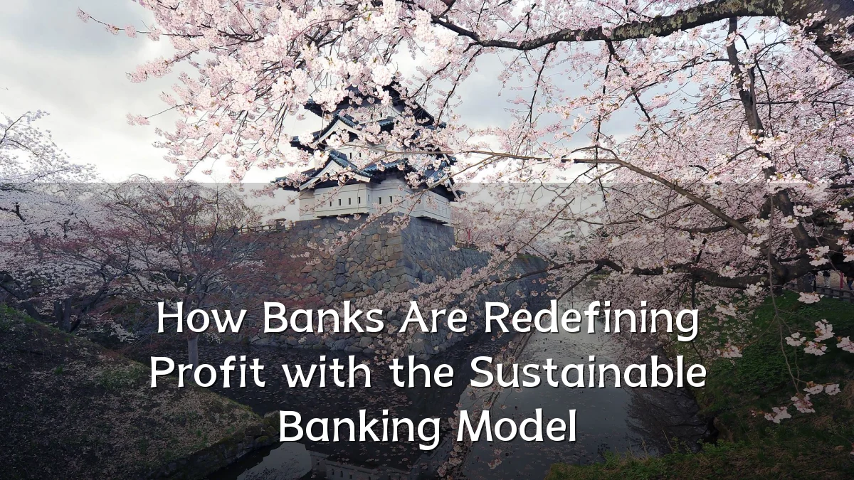 How Banks Are Redefining Profit with the Sustainable Banking Model