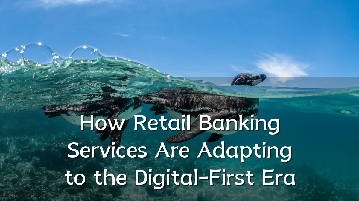 How Retail Banking Services Are Adapting to the Digital-First Era