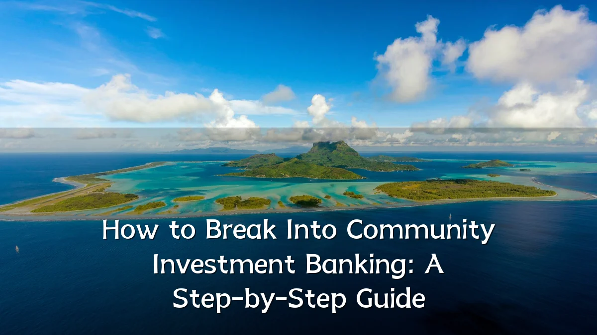 How to Break Into Community Investment Banking: A Step-by-Step Guide