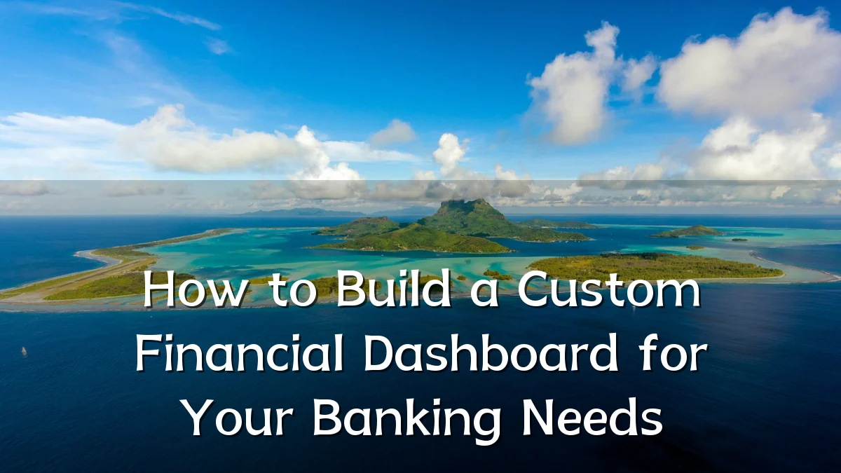 How to Build a Custom Financial Dashboard for Your Banking Needs