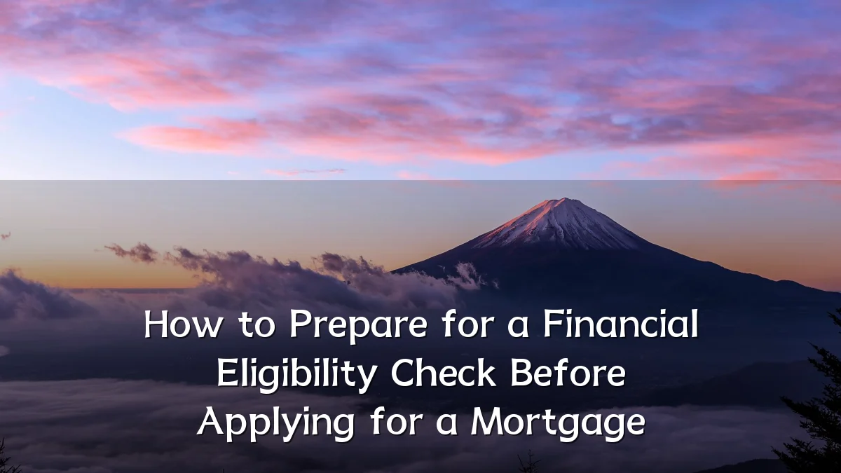 How to Prepare for a Financial Eligibility Check Before Applying for a Mortgage
