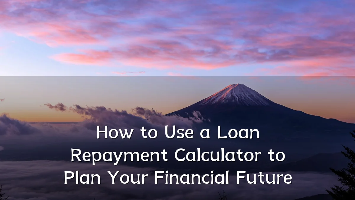 How to Use a Loan Repayment Calculator to Plan Your Financial Future