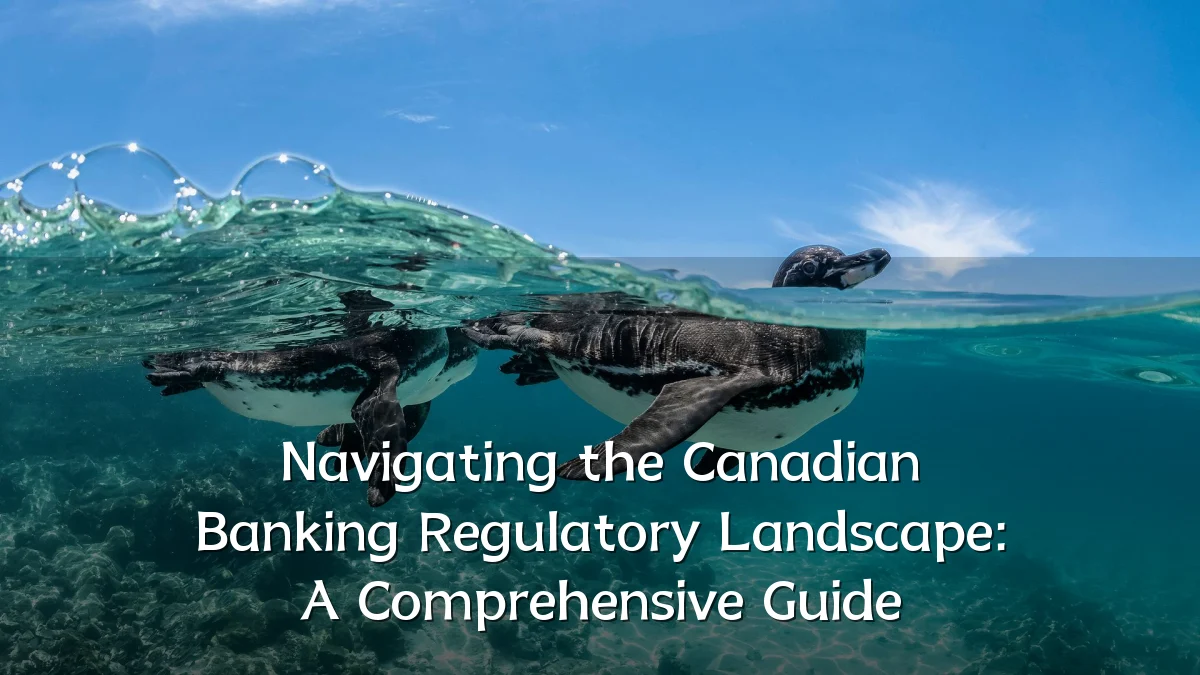 Navigating the Canadian Banking Regulatory Landscape: A Comprehensive Guide