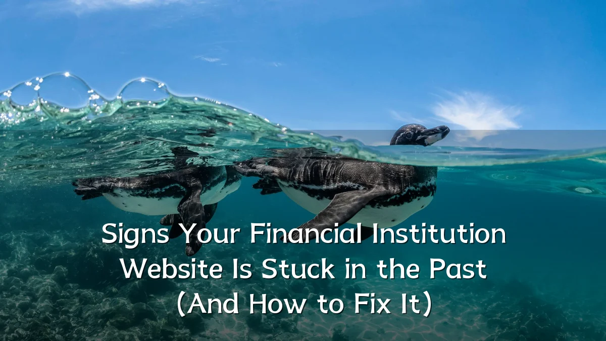 Signs Your Financial Institution Website Is Stuck in the Past (And How to Fix It)
