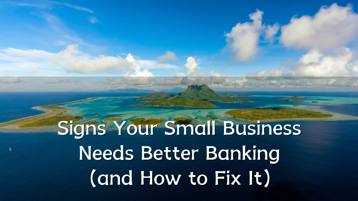 Signs Your Small Business Needs Better Banking (and How to Fix It)
