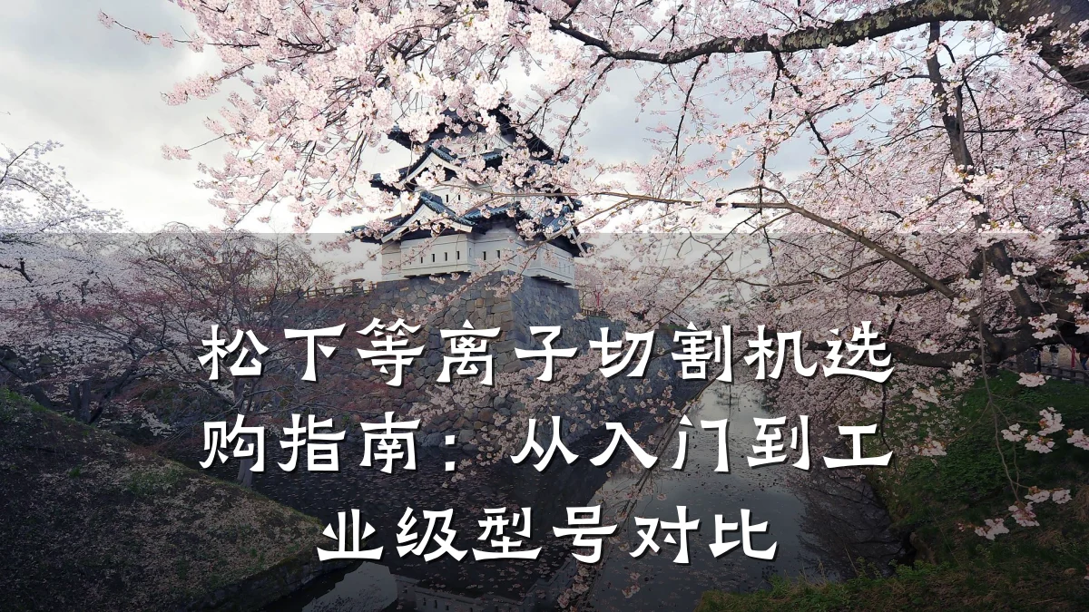松下等离子切割机选购指南:从入门到工业级型号对比