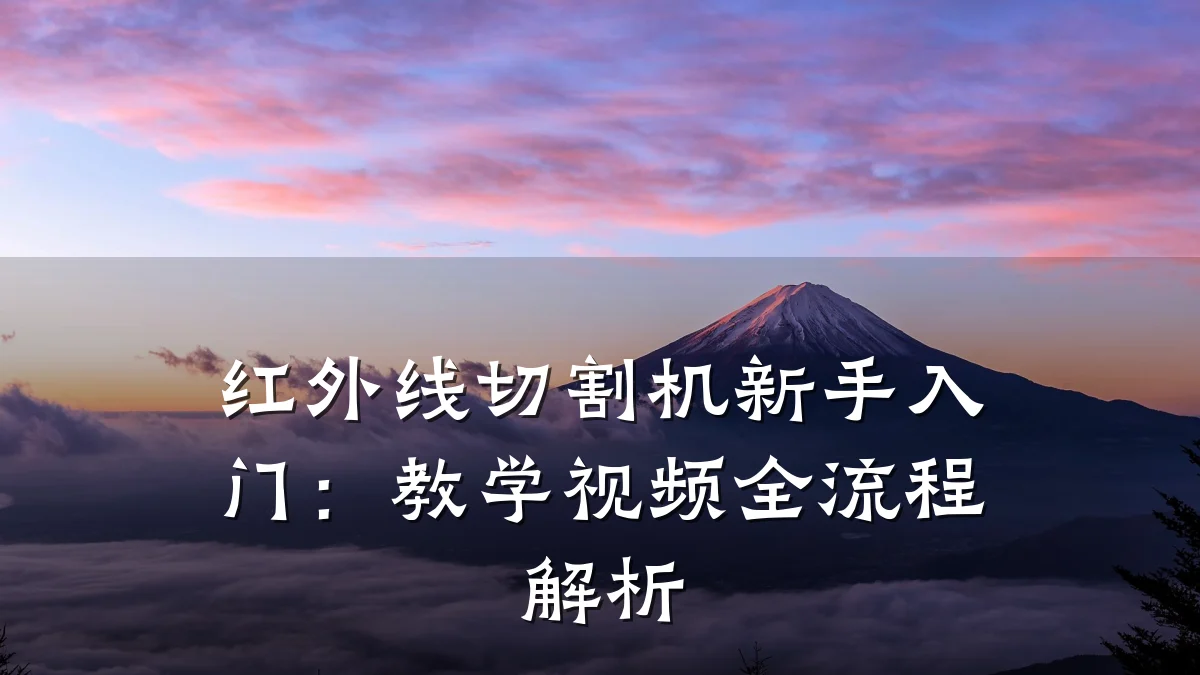 红外线切割机新手入门:教学视频全流程解析