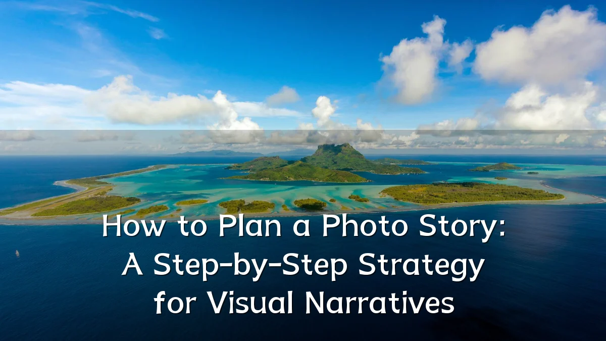 How to Plan a Photo Story: A Step-by-Step Strategy for Visual Narratives