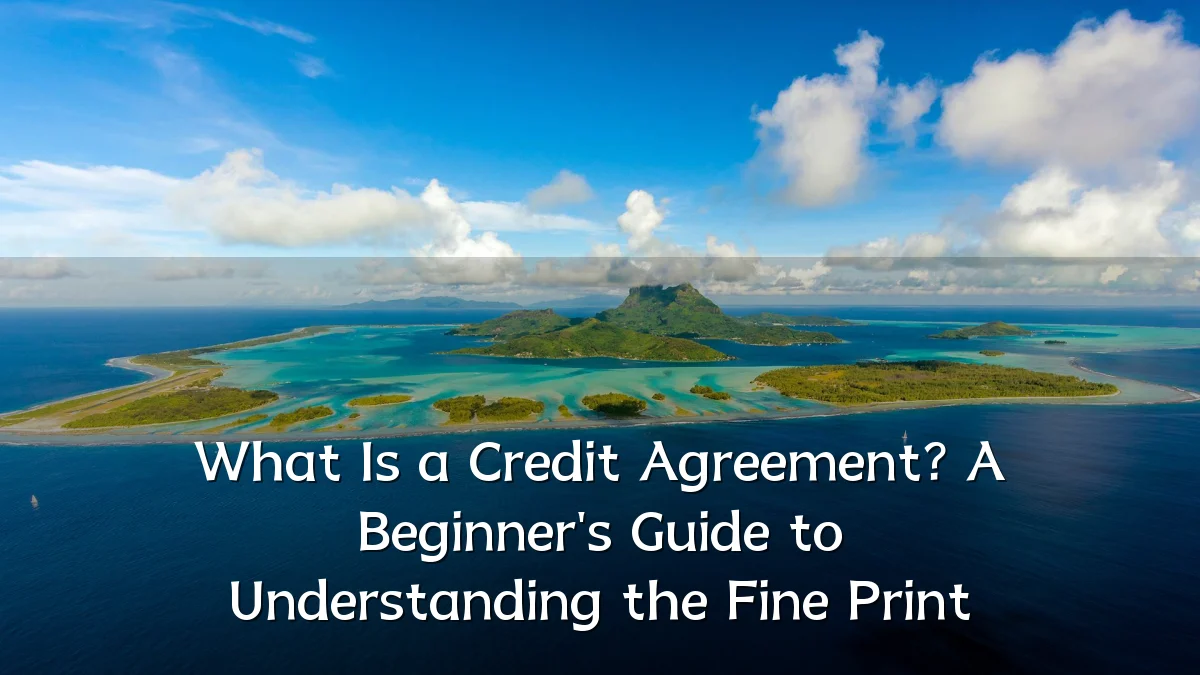 What Is a Credit Agreement? A Beginner's Guide to Understanding the Fine Print