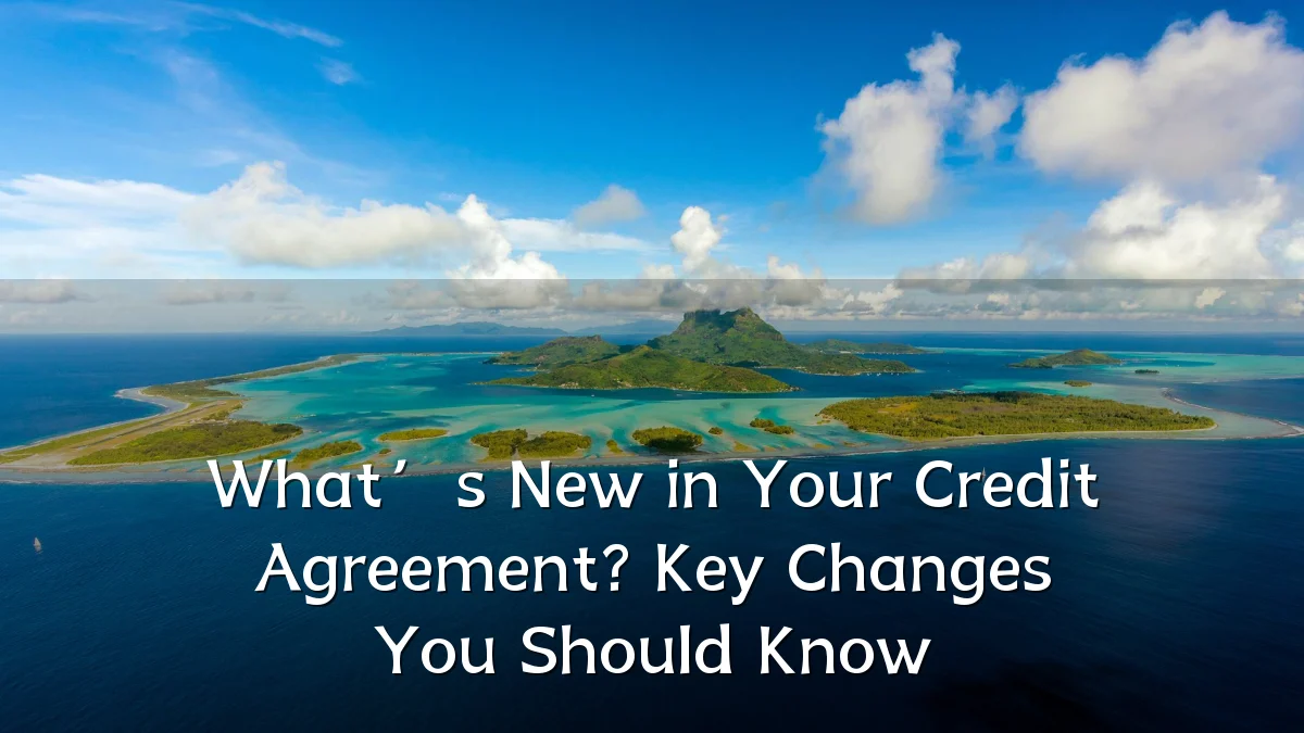 What’s New in Your Credit Agreement? Key Changes You Should Know