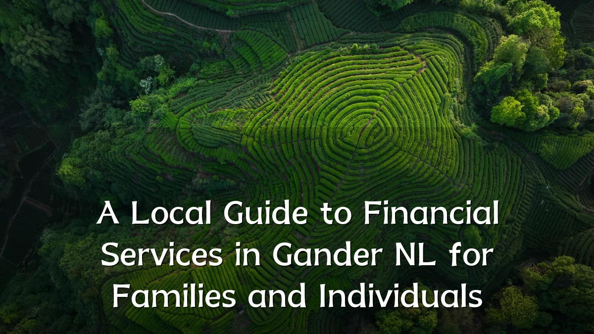 A Local Guide to Financial Services in Gander NL for Families and Individuals