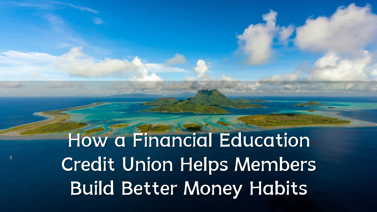How a Financial Education Credit Union Helps Members Build Better Money Habits