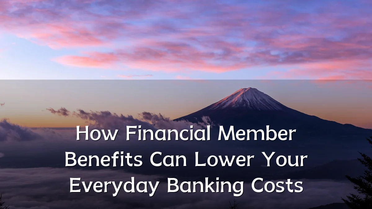 How Financial Member Benefits Can Lower Your Everyday Banking Costs