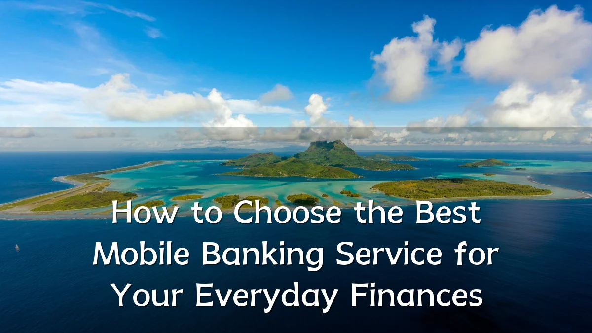 How to Choose the Best Mobile Banking Service for Your Everyday Finances