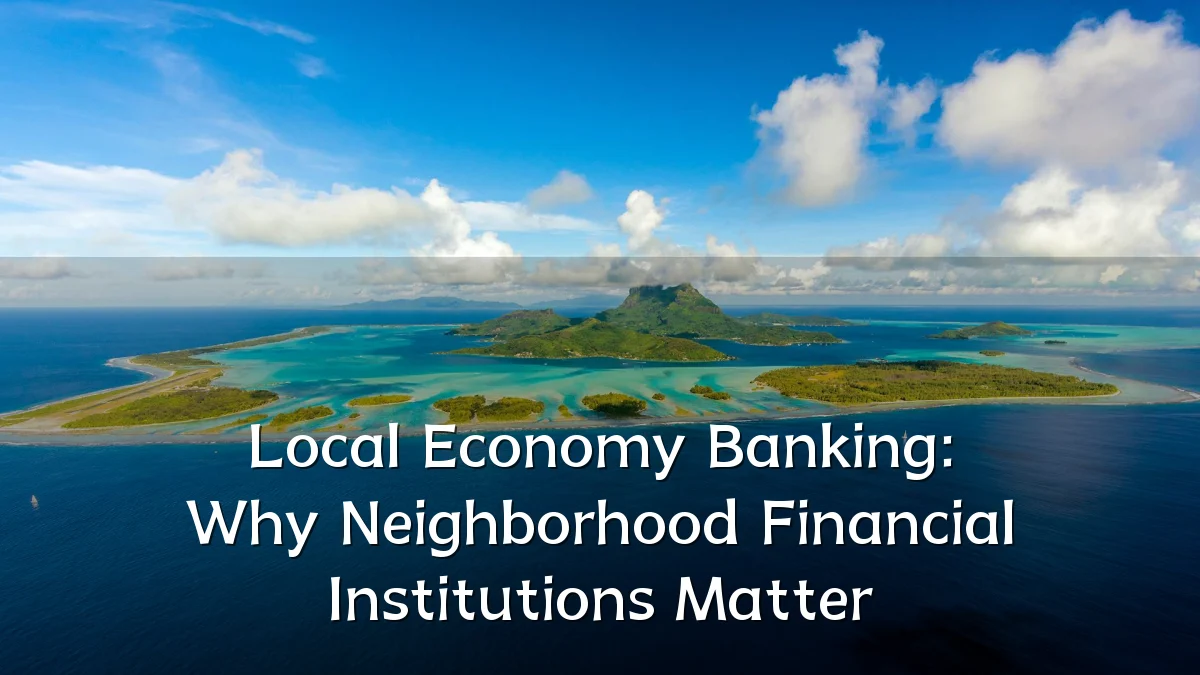 Local Economy Banking: Why Neighborhood Financial Institutions Matter