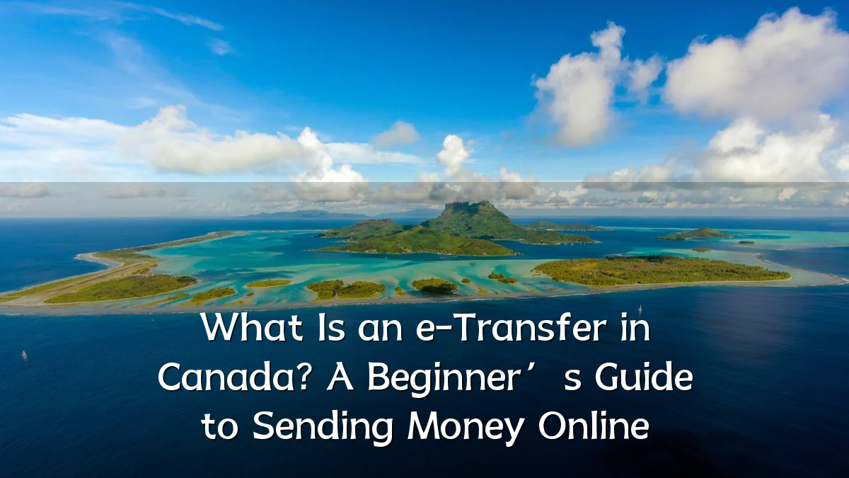 What Is an e-Transfer in Canada? A Beginner’s Guide to Sending Money Online