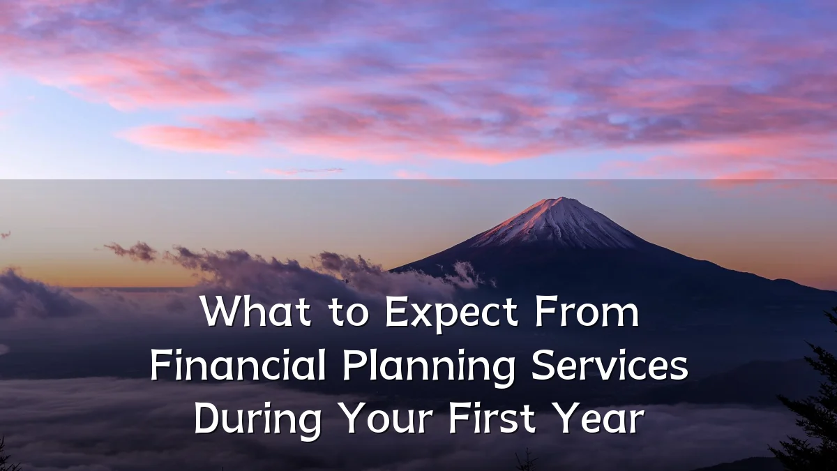 What to Expect From Financial Planning Services During Your First Year