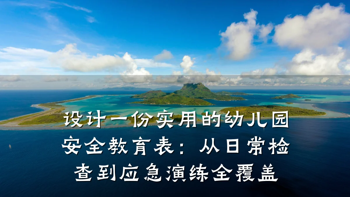 设计一份实用的幼儿园安全教育表：从日常检查到应急演练全覆盖