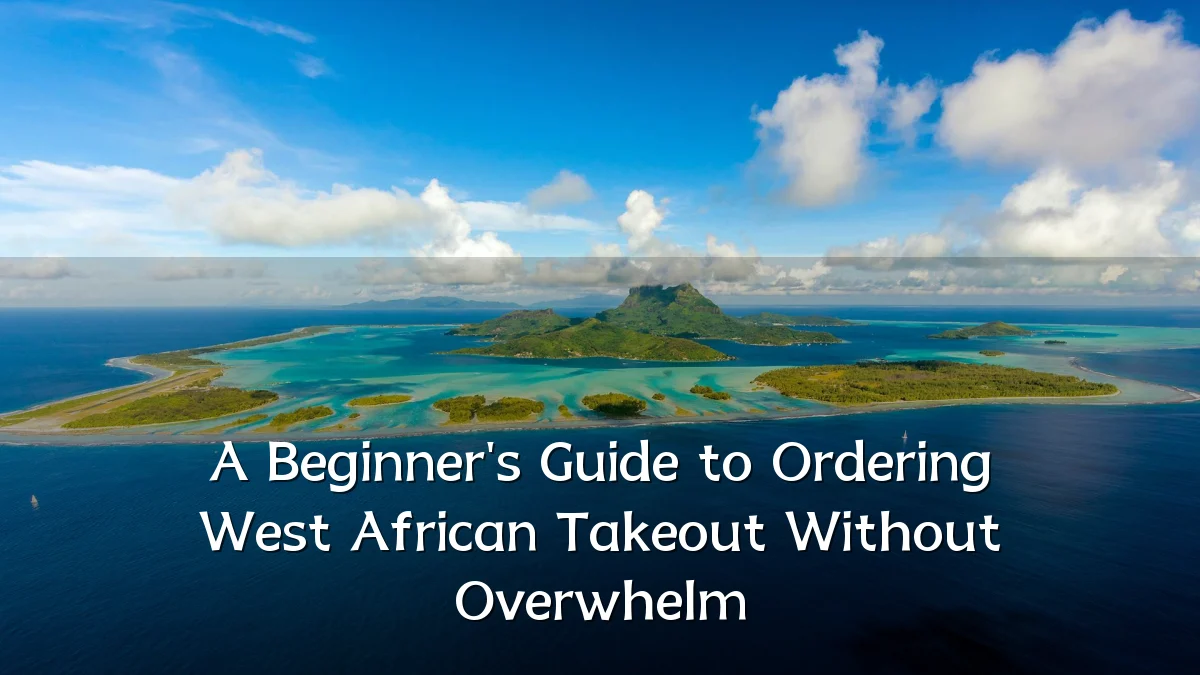 A Beginner's Guide to Ordering West African Takeout Without Overwhelm